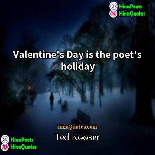 Ted Kooser Quotes | Valentine's Day is the poet's holiday.
 